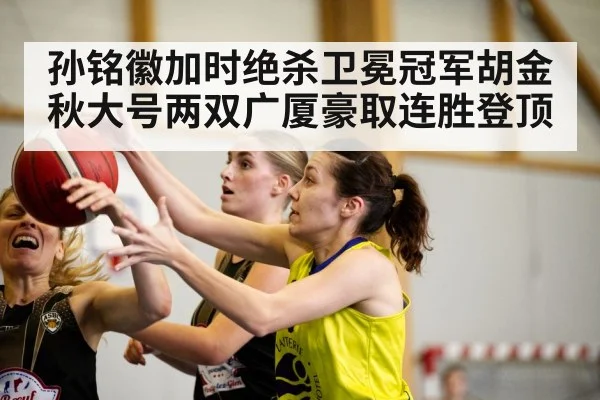 孙铭徽加时绝杀卫冕冠军胡金秋大号两双广厦豪取连胜登顶