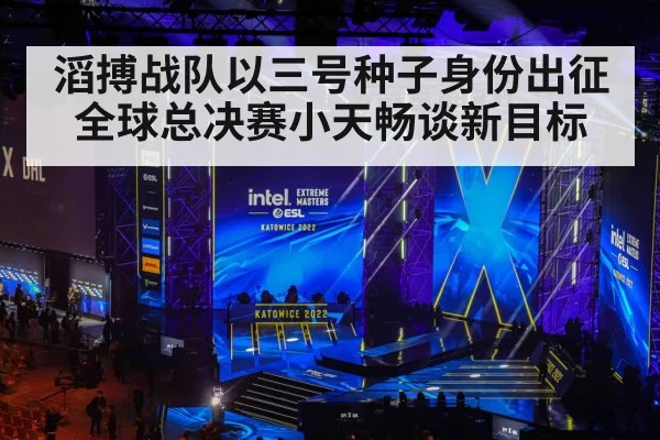 滔搏战队以三号种子身份出征全球总决赛小天畅谈新目标