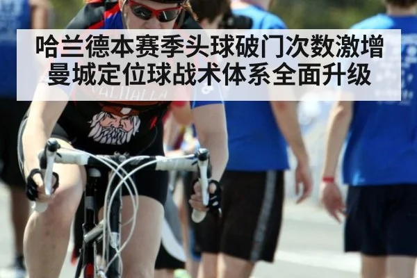 哈兰德本赛季头球破门次数激增曼城定位球战术体系全面升级