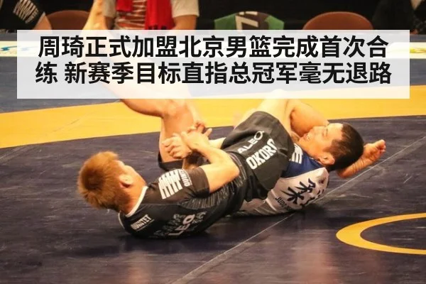 周琦正式加盟北京男篮完成首次合练 新赛季目标直指总冠军毫无退路