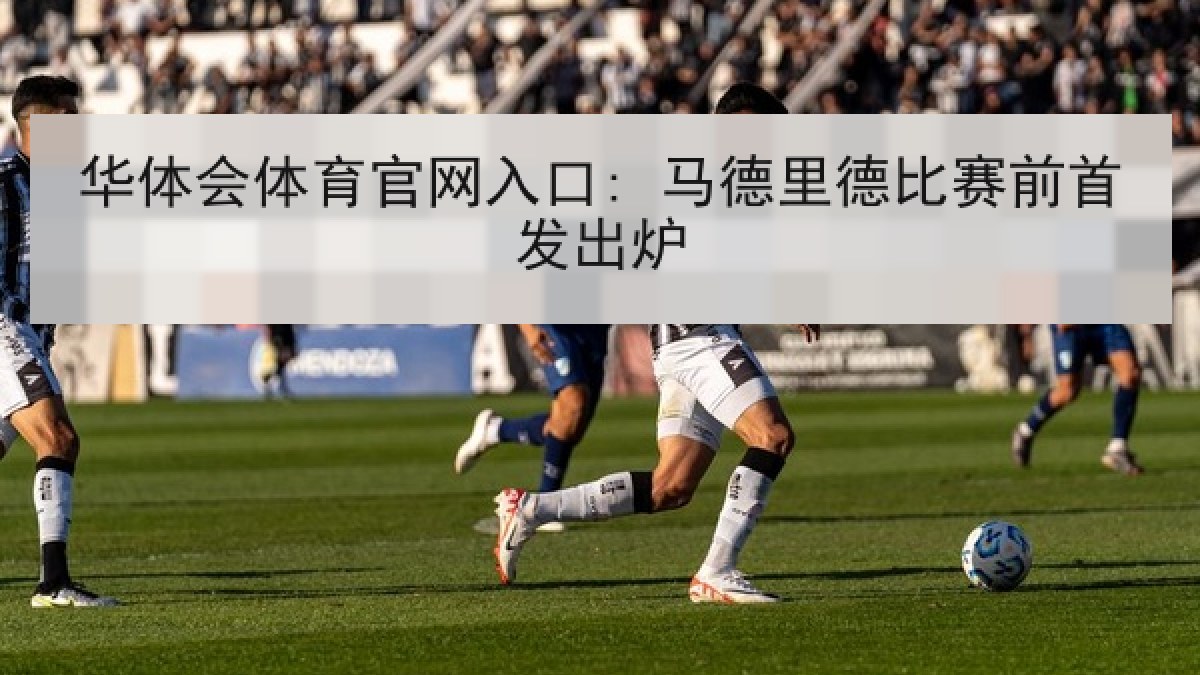 华体会体育官网入口: 马德里德比赛前首发出炉