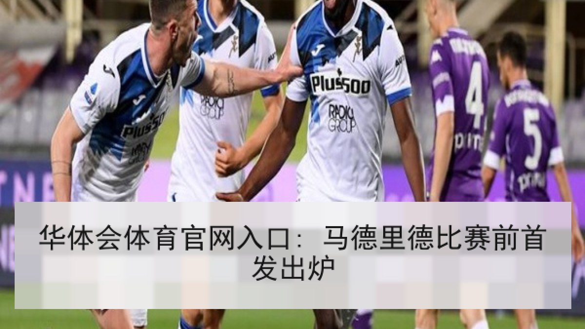 华体会体育官网入口: 马德里德比赛前首发出炉