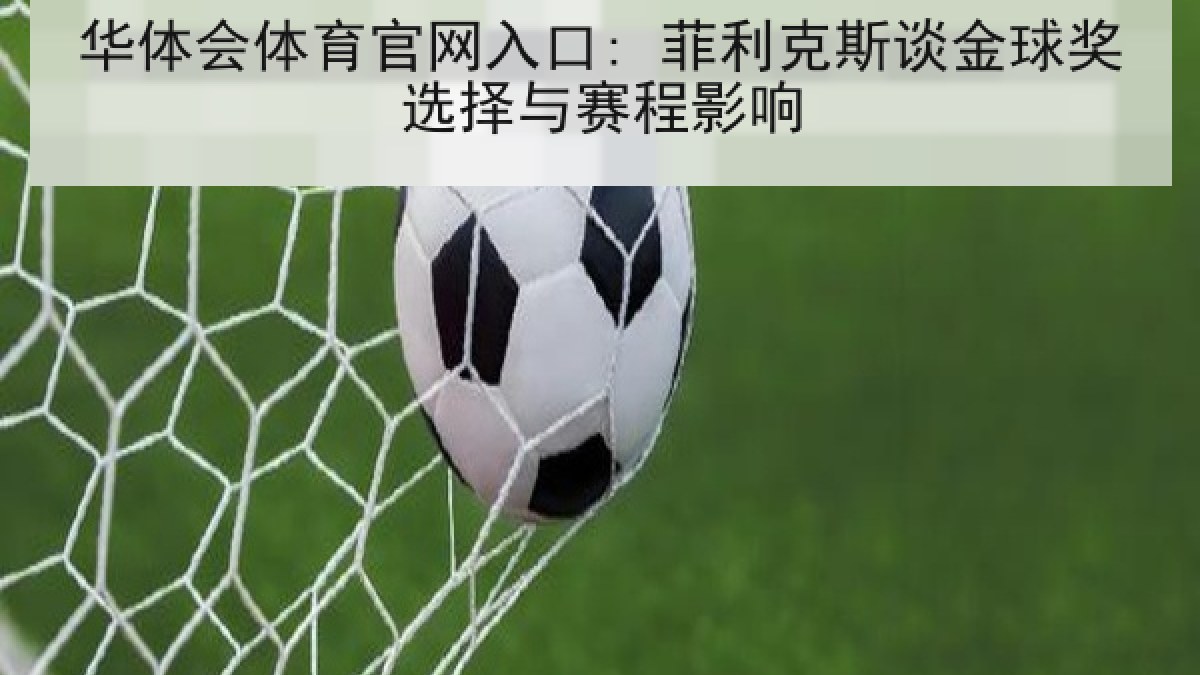 华体会体育官网入口: 菲利克斯谈金球奖选择与赛程影响