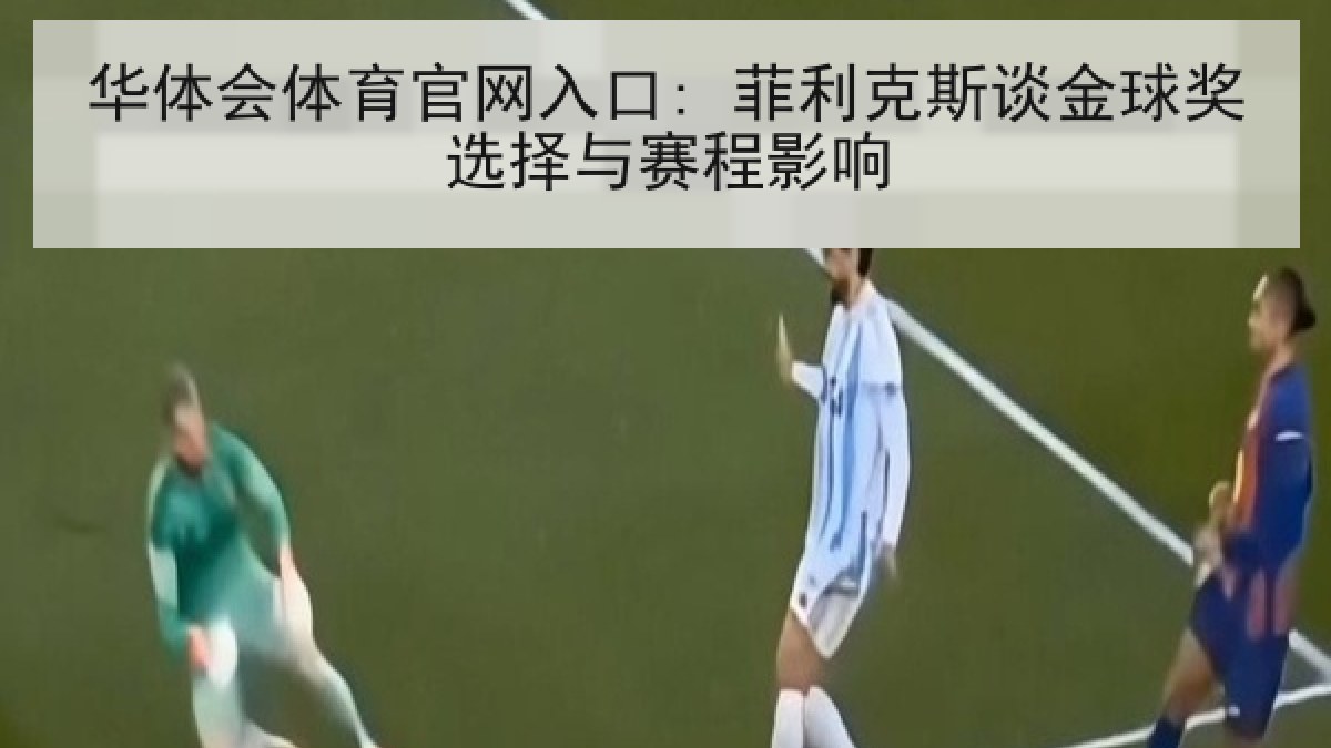 华体会体育官网入口: 菲利克斯谈金球奖选择与赛程影响
